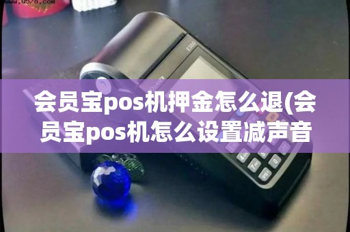 会员宝pos机押金怎么退(会员宝pos机怎么设置减声音)