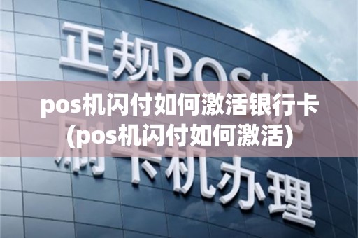 pos机闪付如何激活银行卡(pos机闪付如何激活)