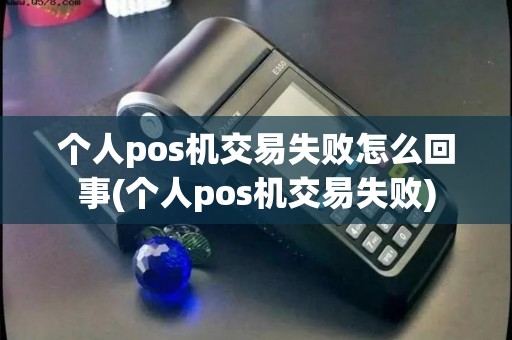 个人pos机交易失败怎么回事(个人pos机交易失败)