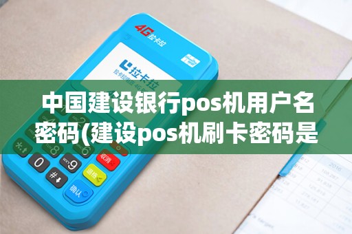中国建设银行pos机用户名密码(建设pos机刷卡密码是多少)