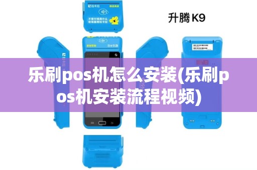 乐刷pos机怎么安装(乐刷pos机安装流程视频)