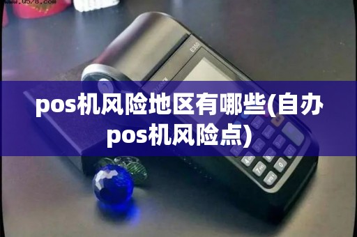 pos机风险地区有哪些(自办pos机风险点)