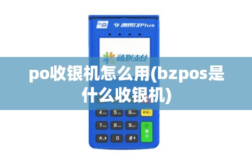 po收银机怎么用(bzpos是什么收银机)