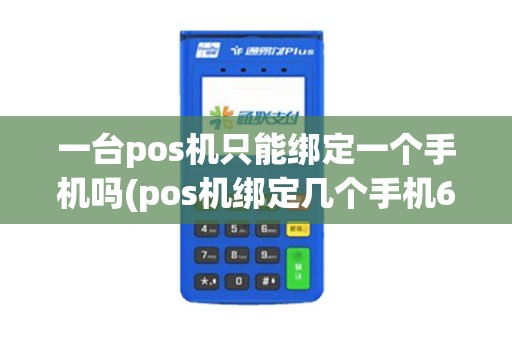 一台pos机只能绑定一个手机吗(pos机绑定几个手机6)