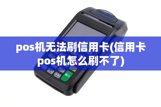 pos机无法刷信用卡(信用卡pos机怎么刷不了)