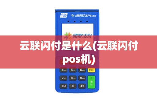 云联闪付是什么(云联闪付pos机)