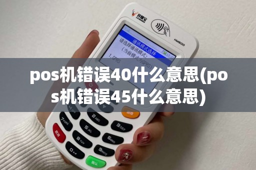 pos机错误40什么意思(pos机错误45什么意思)
