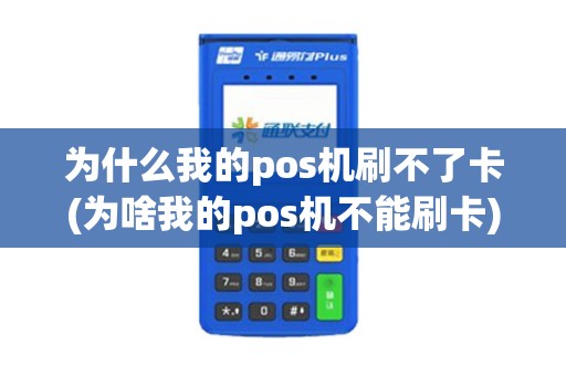 为什么我的pos机刷不了卡(为啥我的pos机不能刷卡)