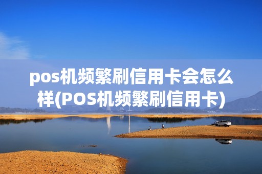 pos机频繁刷信用卡会怎么样(POS机频繁刷信用卡)