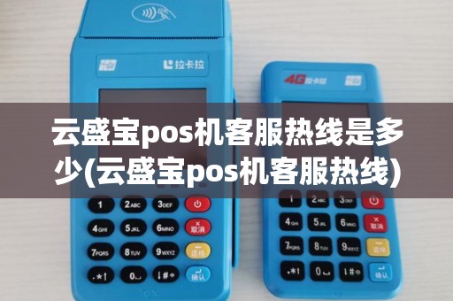 云盛宝pos机客服热线是多少(云盛宝pos机客服热线)