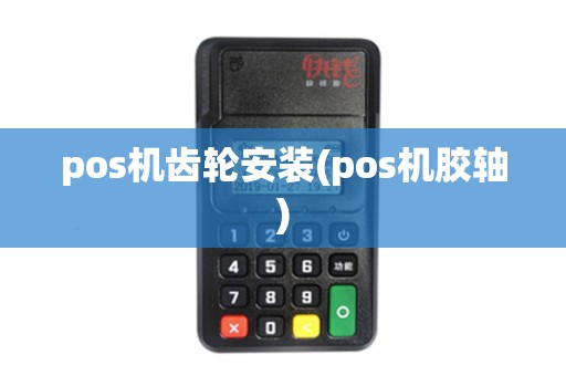 pos机齿轮安装(pos机胶轴)