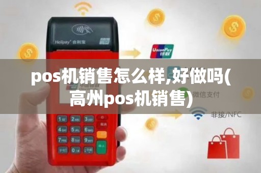 pos机销售怎么样,好做吗(高州pos机销售)