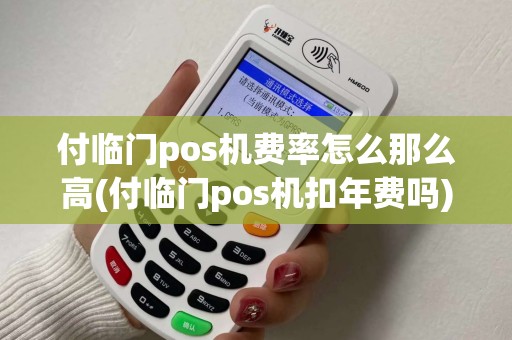 付临门pos机费率怎么那么高(付临门pos机扣年费吗)