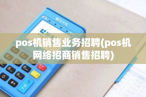 pos机销售业务招聘(pos机网络招商销售招聘)
