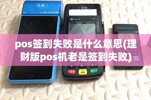 pos签到失败是什么意思(理财版pos机老是签到失败)