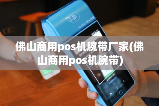 佛山商用pos机腕带厂家(佛山商用pos机腕带)