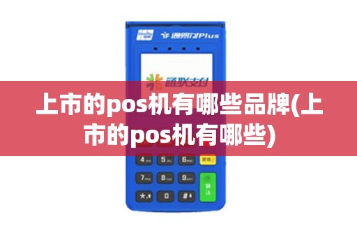 上市的pos机有哪些品牌(上市的pos机有哪些)
