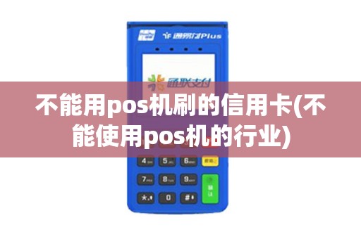 不能用pos机刷的信用卡(不能使用pos机的行业)