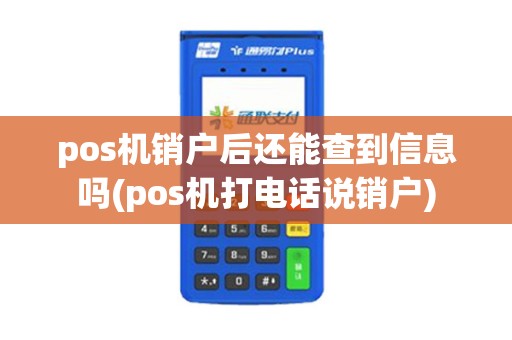 pos机销户后还能查到信息吗(pos机打电话说销户)