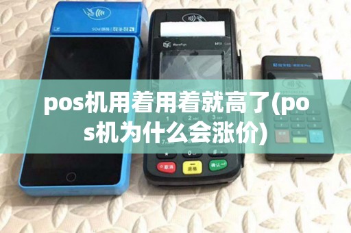 pos机用着用着就高了(pos机为什么会涨价)