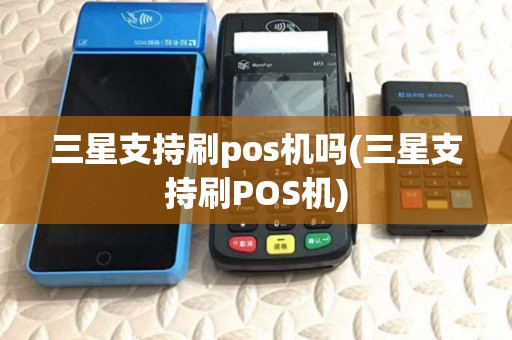 三星支持刷pos机吗(三星支持刷POS机)