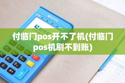 付临门pos开不了机(付临门pos机刷不到账)