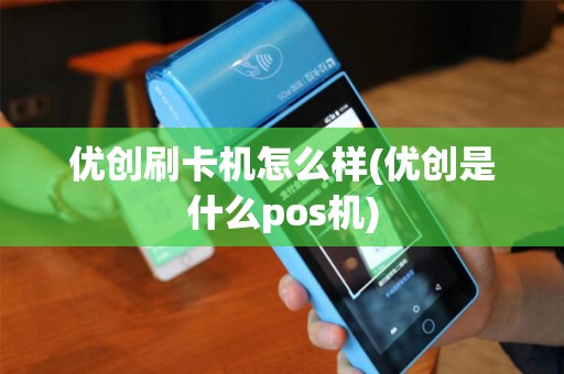 优创刷卡机怎么样(优创是什么pos机)