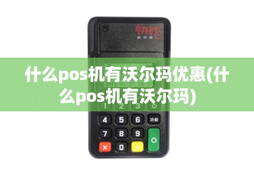 什么pos机有沃尔玛优惠(什么pos机有沃尔玛)