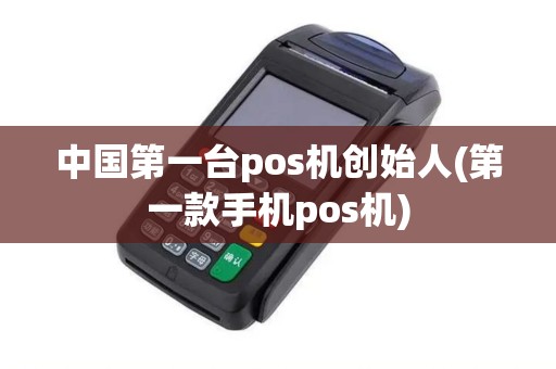 中国第一台pos机创始人(第一款手机pos机)