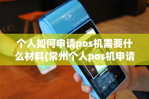 个人如何申请pos机需要什么材料(常州个人pos机申请)