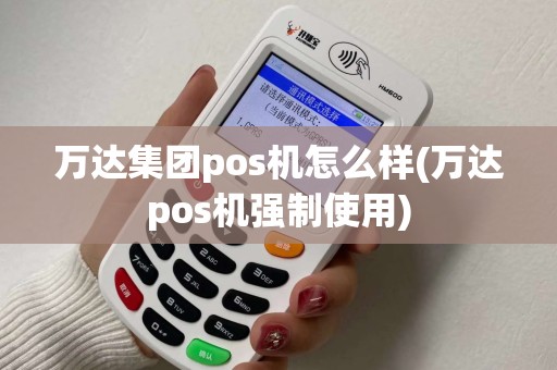 万达集团pos机怎么样(万达pos机强制使用)