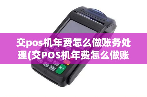 交pos机年费怎么做账务处理(交POS机年费怎么做账)