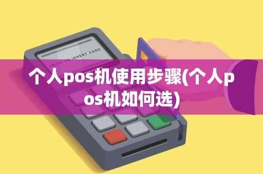 个人pos机使用步骤(个人pos机如何选)