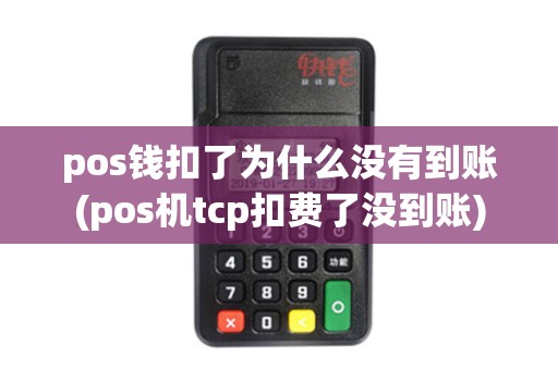 pos钱扣了为什么没有到账(pos机tcp扣费了没到账)