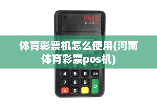 体育彩票机怎么使用(河南体育彩票pos机)