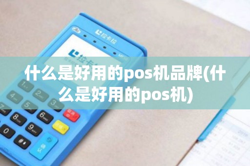 什么是好用的pos机品牌(什么是好用的pos机)