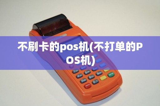 不刷卡的pos机(不打单的POS机)