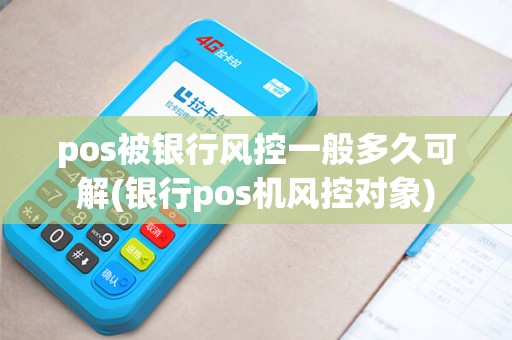 pos被银行风控一般多久可解(银行pos机风控对象)