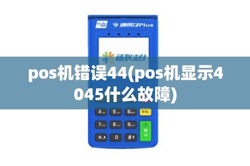 pos机错误44(pos机显示4045什么故障)