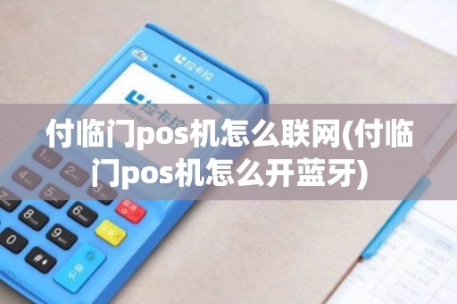 付临门pos机怎么联网(付临门pos机怎么开蓝牙)