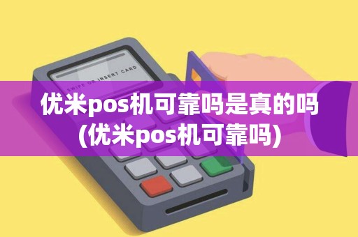 优米pos机可靠吗是真的吗(优米pos机可靠吗)
