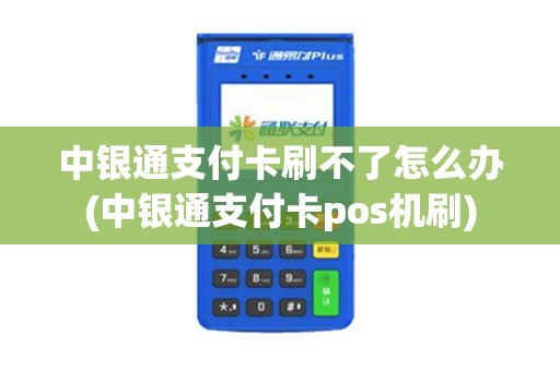 中银通支付卡刷不了怎么办(中银通支付卡pos机刷)