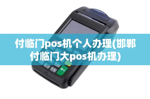 付临门pos机个人办理(邯郸付临门大pos机办理)