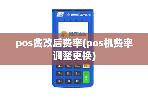 pos费改后费率(pos机费率调整更换)