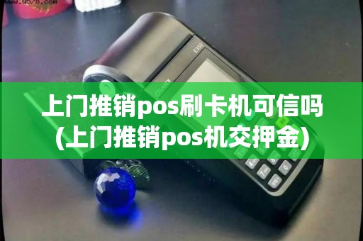 上门推销pos刷卡机可信吗(上门推销pos机交押金)