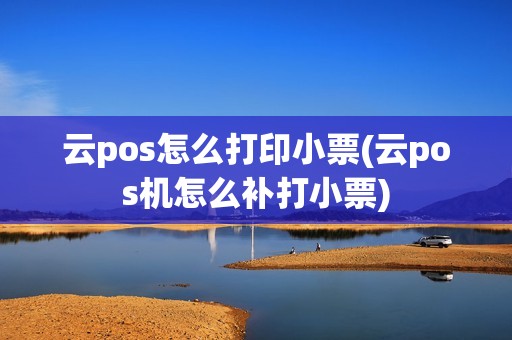 云pos怎么打印小票(云pos机怎么补打小票)