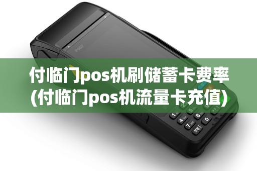 付临门pos机刷储蓄卡费率(付临门pos机流量卡充值)