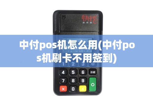中付pos机怎么用(中付pos机刷卡不用签到)