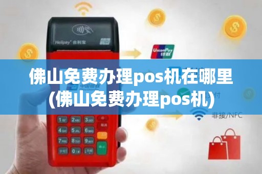 佛山免费办理pos机在哪里(佛山免费办理pos机)