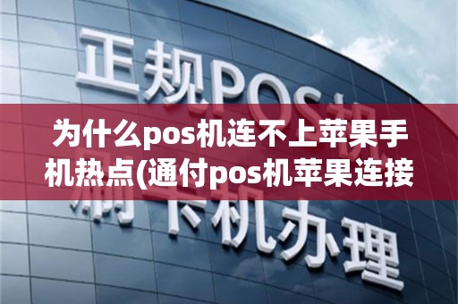 为什么pos机连不上苹果手机热点(通付pos机苹果连接不了)